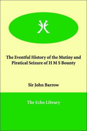 The Eventful History of the Mutiny and Piratical Seizure of H M S Bounty de John Barrow