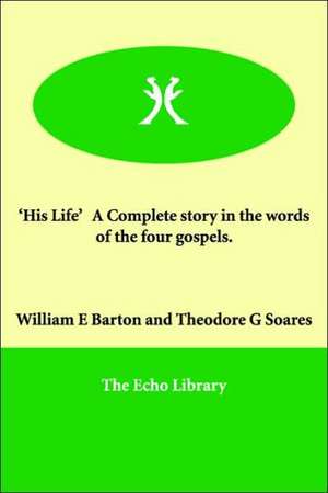 'His Life' a Complete Story in the Words of the Four Gospels. de William E. Barton