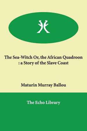 The Sea-Witch Or, the African Quadroon: A Story of the Slave Coast de Maturin Murray Ballou