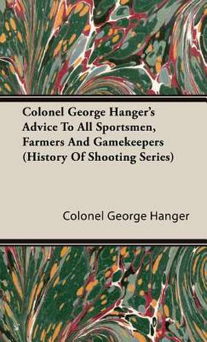 Colonel George Hanger's Advice to All Sportsmen, Farmers and Gamekeepers (History of Shooting Series) de Colonel George Hanger