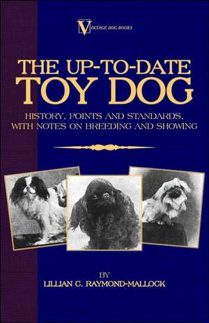 The Up-To-Date Toy Dog: History, Points and Standards, with Notes on Breeding and Showing (a Vintage Dog Books Breed Classic) de Lillian C. Raymond-Mallock