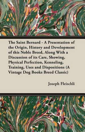 The Saint Bernard - A Presentation of the Origin, History and Development of This Noble Breed, Along with a Discussion of Its Care, Showing, Physical: With Instructions for Stripping the Airedale and Also Training the Airedale for Big Game Hunting de Joseph H. Fleischli