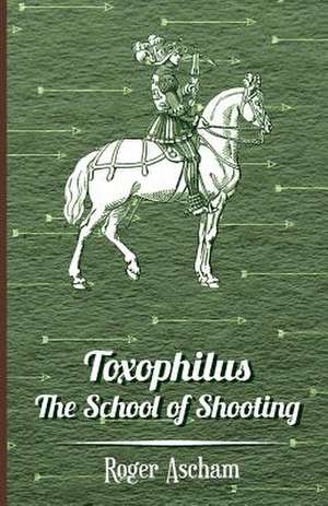 Toxophilus - The School of Shooting (History of Archery Series): In Praise of Dogs of All Kinds de Roger Ascham