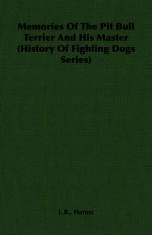 Memories of the Pit Bull Terrier and His Master (History of Fighting Dogs Series) de L. B. Hanna