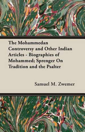 The Mohammedan Controversy and Other Indian Articles - Biographies of Mohammed; Sprenger on Tradition and the Psalter: The Scapegoat de Samuel M. Zwemer