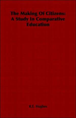 The Making of Citizens: A Study in Comparative Education de R. E. Hughes