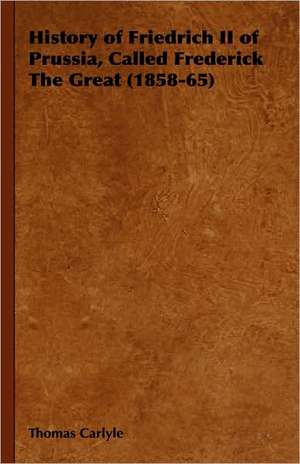 History of Friedrich II of Prussia, Called Frederick the Great (1858-65): A Study in Comparative Education de Thomas Carlyle