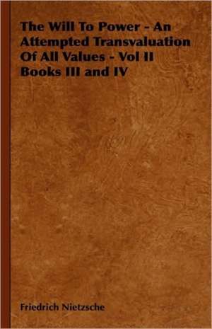 The Will to Power - An Attempted Transvaluation of All Values - Vol II Books III and IV de Friedrich Wilhelm Nietzsche