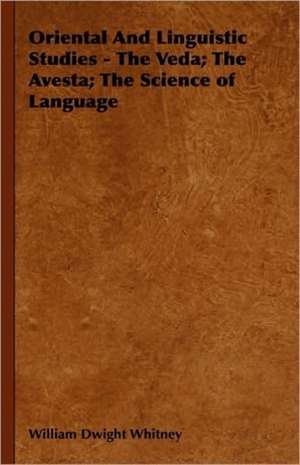 Oriental and Linguistic Studies - The Veda; The Avesta; The Science of Language: There Are Crimes and Crimes; Miss Julia; The Stronger; Creditors; Pariah de William Dwight Whitney