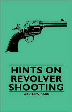 Hints on Revolver Shooting de Walter Winans