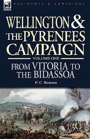 Wellington and the Pyrenees Campaign Volume I de F. C. Beatson