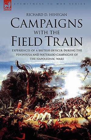 Campaigns with the Field Train de Richard D Henegan