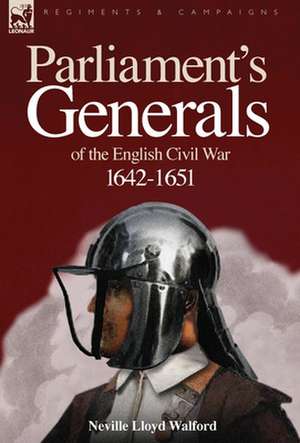 Parliament's Generals of the English Civil War 1642-1651 de Neville Lloyd Walford