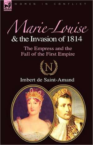 Marie-Louise and the Invasion of 1814 de Imbert De Saint-Amand