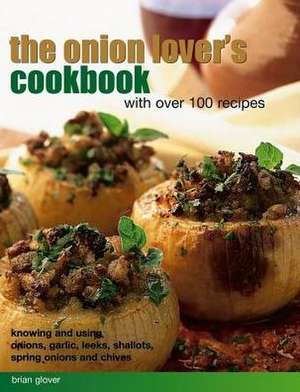 The Onion Lover's Cookbook: With Over 100 Recipes: Knowing and Using Onions, Garlic, Leeks, Shallots, Spring Onions and Chives de Brian Glover