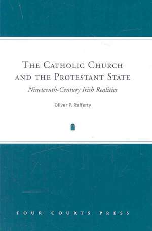 The Catholic Church and the Protestant State: Nineteenth-Century Irish Realities de Oliver P. Rafferty