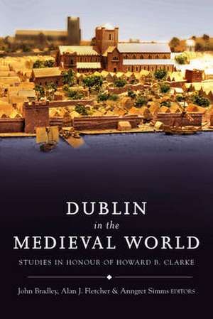 Dublin in the Medieval World: Studies in Honour of Howard B. Clarke de Bradley