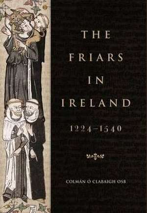 The Friars in Ireland, 1224-1540 de Clabaigh