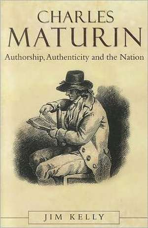 Charles Maturin: Authorship, Authenticity and the Nation de Jim Kelly