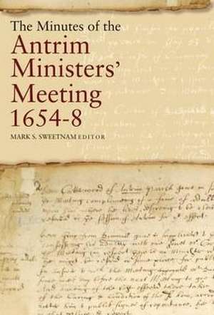 The Minutes of the Antrim Ministers' Meetings, 1654-8 de Sweetnam