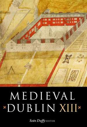 Medieval Dublin XIII: Proceedings of the Friends of Medieval Dublin Symposium 2011 de Sean Duffy