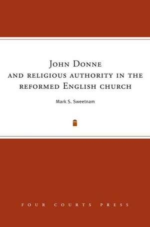 John Donne and Religious Authority in the Reformed English Church de Mark S. Sweetnam