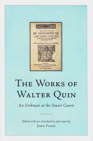 The Works of Walter Quin: An Irishman at the Stuart Courts de John Flood