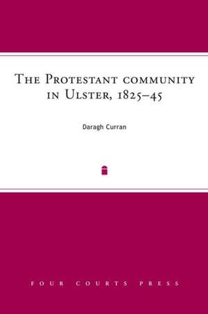 The Protestant Community in Ulster, 1825-45: A Society in Transition de Daragh Curran