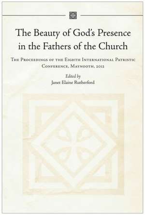 The Beauty of God's Presence in the Fathers of the Church: The Proceedings of the Eighth International Patristic Conference, Maynooth, 2012 de Janet Elaine Rutherford