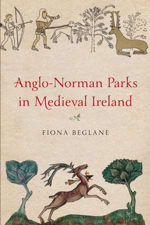 Anglo-Norman Parks in Medieval Ireland de Fiona Beglane