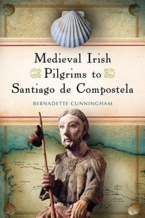 Medieval Irish Pilgrims to Santiago de Compostela de Bernadette Cunningham