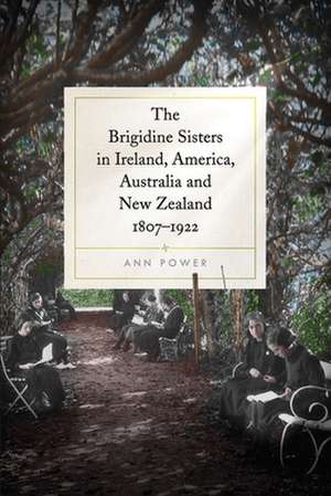 Brigidine Sisters in Ireland, America, Australia and New Zealand, 1807-1922 de Ann Power