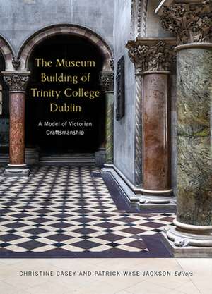 The Museum Building of Trinity College Dublin: A Model of Victorian Craftsmanship de Christine Casey