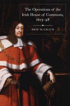 The Operations of the Irish House of Commons, 1613-48 de Bríd McGrath