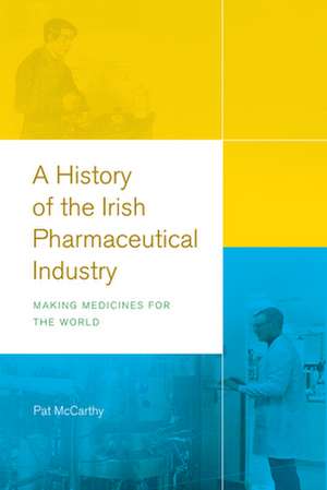 A History of the Irish Pharmaceutical Industry: Making Medicines for the World de Pat Mccarthy