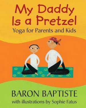 My Daddy Is a Pretzel: Yoga for Parents and Kids de Baron Baptiste