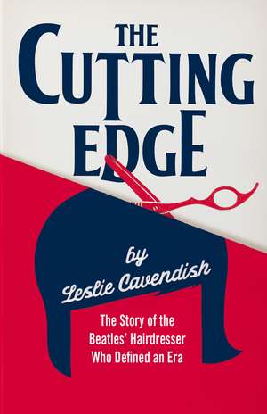 The Cutting Edge: The Story of the Beatles’ Hairdresser Who Defined an Era de Leslie Cavendish