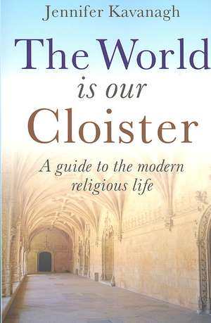 World Is Our Cloister, The – A guide to the modern religious life de Jennifer Kavanagh