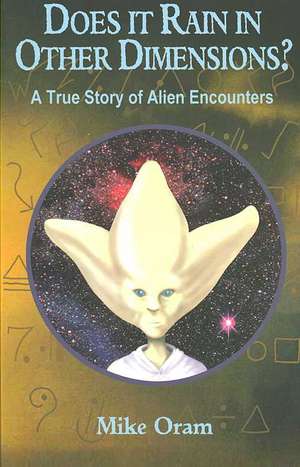 Does It Rain in Other Dimensions? – A True Story of Alien Encounters de Mike Oram