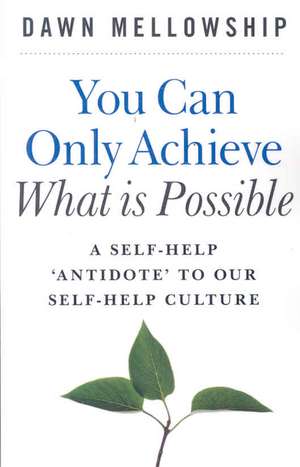 You Can Only Achieve What Is Possible – A Self–Help Antidote to our Self–help Culture de Dawn Mellowship