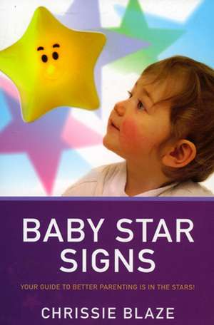 Baby Star Signs – Your Guide to Better Parenting is in the Stars! de Chrissie Blaze