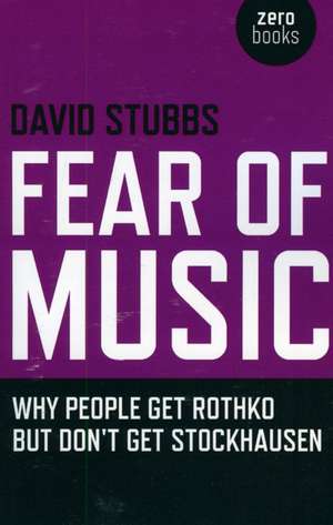 Fear of Music – Why People Get Rothko but Don`t Get Stockhausen de David Stubbs