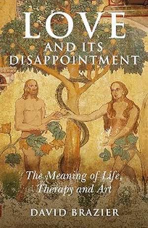 Love and Its Disappointment – The Meaning of Life, Therapy and Art de David Brazier