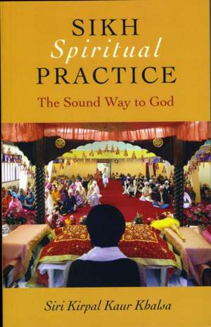 Sikh Spiritual Practice – The Sound Way to God de Siri Kirpal Khalsa