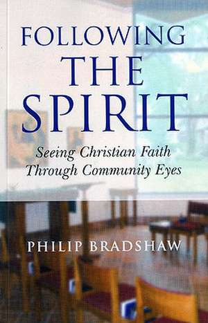 Following the Spirit – Seeing Christian Faith Through Community Eyes de Philip Bradshaw