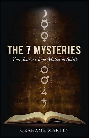 7 Mysteries, The – Your Journey from Matter to Spirit de Grahame Martin