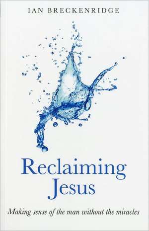 Reclaiming Jesus – Making sense of the man without the miracles de Ian Breckenridge