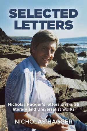 Selected Letters – Nicholas Hagger`s letters on his 55 literary and Universalist works de Nicholas Hagger