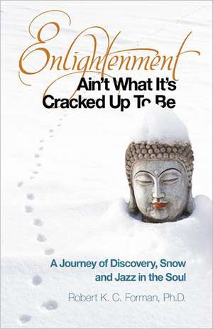 Enlightenment Ain`t What It`s Cracked Up To Be – A Journey of Discovery, Snow and Jazz in the Soul de Robert Forman