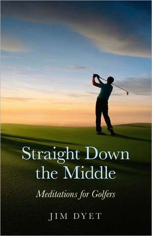 Straight Down the Middle – Meditations for Golfers de Jim Dyet